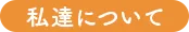 私たちについて