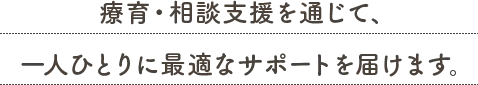 療育・相談支援を通じて、 一人ひとりに最適なサポートを届けます。